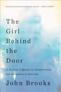 The Girl Behind the Door: A Father S Quest to Understand His Daughter S Suicide di John Brooks edito da Scribner Book Company