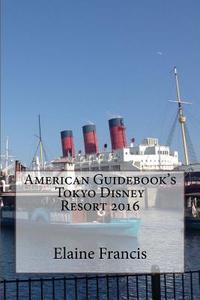 American Guidebook's Tokyo Disney Resort 2016 di Elaine Francis edito da Createspace