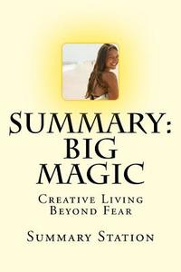 Big Magic: Creative Living Beyond Fear by Elizabeth Gilbert - Summary di Summary Station edito da Createspace