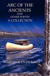Arc of the Ancients and Other Poetry di Martin A. Enticknap edito da ARMSTRONG VALLEY PUB CO