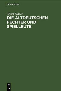 Die Altdeutschen Fechter Und Spielleute: Ein Beitrag Zur Deutschen Culturgeschichte di Alfred Schaer edito da Walter de Gruyter