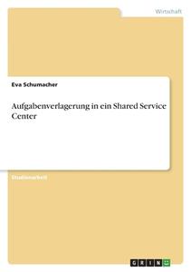 Aufgabenverlagerung in ein Shared Service Center di Eva Schumacher edito da GRIN Verlag