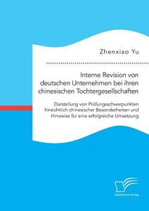 Interne Revision von deutschen Unternehmen bei ihren chinesischen Tochtergesellschaften: Darstellung von Prüfungsschwerp di Zhenxiao Yu edito da Diplomica Verlag
