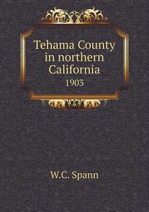 Tehama County In Northern California 1903 di W C Spann edito da Book On Demand Ltd.