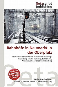 Bahnhofe in Neumarkt in Der Oberpfalz edito da Betascript Publishing