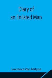 Diary of an Enlisted Man di Lawrence Van Alstyne edito da Alpha Editions
