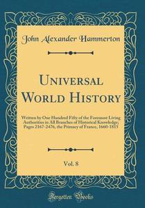 Universal World History, Vol. 8: Written by One Hundred Fifty of the Foremost Living Authorities in All Branches of Historical Knowledge; Pages 2167-2 di John Alexander Hammerton edito da Forgotten Books