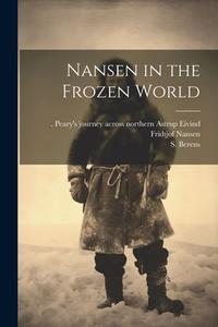 Nansen in the Frozen World di S. Berens, Fridtjof Nansen, Eivind Peary's Journey Acr Astrup edito da LEGARE STREET PR