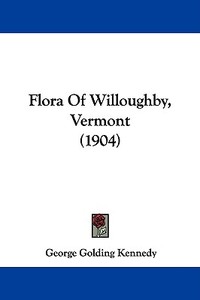 Flora of Willoughby, Vermont (1904) di George Golding Kennedy edito da Kessinger Publishing