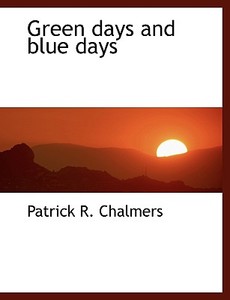 Green Days And Blue Days di Patrick R Chalmers edito da Bibliolife
