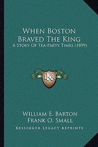 When Boston Braved the King: A Story of Tea-Party Times (1899) a Story of Tea-Party Times (1899) di William E. Barton edito da Kessinger Publishing