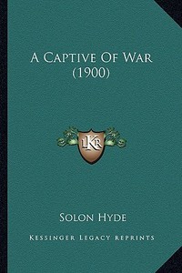 A Captive of War (1900) di Solon Hyde edito da Kessinger Publishing