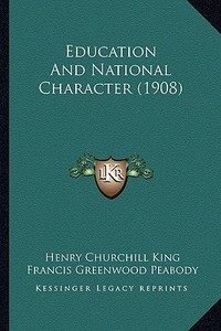 Education and National Character (1908) di Henry Churchill King, Francis Greenwood Peabody, Lyman Abbott edito da Kessinger Publishing