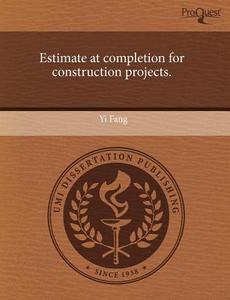Estimate At Completion For Construction Projects. di Yi Fang edito da Proquest, Umi Dissertation Publishing