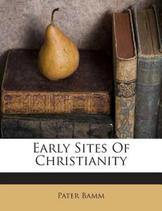 Early Sites of Christianity di Pater Bamm edito da Nabu Press