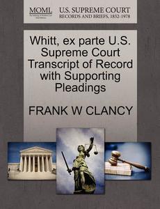 Whitt, Ex Parte U.s. Supreme Court Transcript Of Record With Supporting Pleadings di Frank W Clancy edito da Gale, U.s. Supreme Court Records