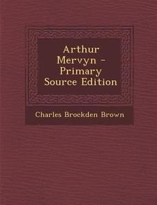 Arthur Mervyn - Primary Source Edition di Charles Brockden Brown edito da Nabu Press