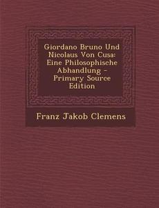 Giordano Bruno Und Nicolaus Von Cusa: Eine Philosophische Abhandlung di Franz Jakob Clemens edito da Nabu Press