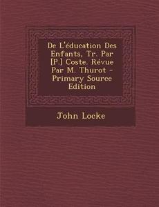 de L'Education Des Enfants, Tr. Par [P.] Coste. Revue Par M. Thurot di John Locke edito da Nabu Press