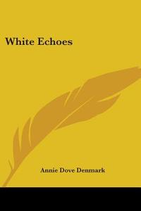 White Echoes di Annie Dove Denmark edito da Kessinger Publishing Co