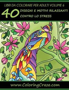 Libri Da Colorare Per Adulti Volume 6: 40 Disegni E Motivi Rilassanti  Contro Lo Stress, Serie Di Libri Da Colorare Per Adulti Da Coloringcraze