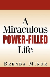 A Miraculous Power-Filled Life di Brenda Minor edito da XULON PR