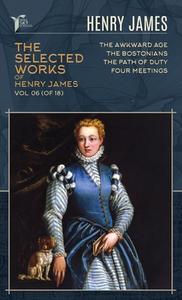 The Selected Works of Henry James, Vol. 06 (of 18): The Awkward Age; The Bostonians; The Path Of Duty; Four Meetings di Henry James edito da LIGHTNING SOURCE INC