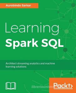 Learning Spark SQL di Aurobindo Sarkar edito da PACKT PUB