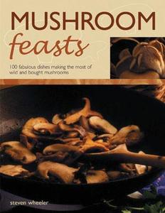 100 Fabulous Dishes Making The Most Of Wild And Bought Mushrooms di Steven Wheeler edito da Anness Publishing