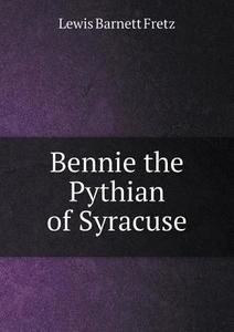 Bennie The Pythian Of Syracuse di Lewis Barnett Fretz edito da Book On Demand Ltd.