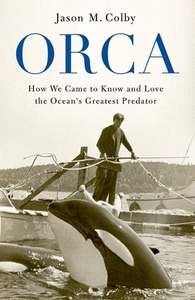 Orca: How We Came to Know and Love the Ocean's Greatest Predator di Jason M. Colby edito da OXFORD UNIV PR