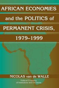 African Economies and the Politics of Permanent Crisis, 1979-1999 di Nicolas van de Walle edito da Cambridge University Press
