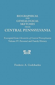 Biographical and Genealogical Sketches from Central Pennsylvania. Excerpted from "Chronicles of Central Pennsylvania, Vo di Frederic A. Godcharles edito da Clearfield