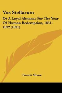 Vox Stellarum: Or a Loyal Almanac for the Year of Human Redemption, 1831-1832 (1831) di Francis Moore edito da Kessinger Publishing