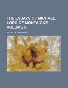 The Essays Of Michael, Lord Of Montaigne (volume 5); Third Book, V. 1 di Michel de Montaigne edito da General Books Llc