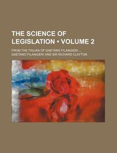 The Science Of Legislation (volume 2); From The Italian Of Gaetano Filangieri di Gaetano Filangieri edito da General Books Llc