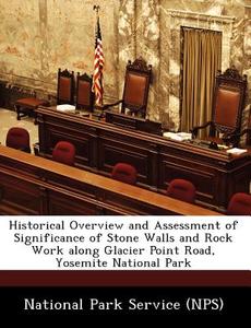 Historical Overview And Assessment Of Significance Of Stone Walls And Rock Work Along Glacier Point Road, Yosemite National Park edito da Bibliogov