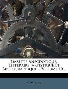 Gazette Anecdotique, Litteraire, Artistique Et Bibliographique..., Volume 10... di Anonymous edito da Nabu Press