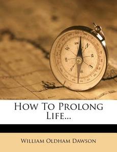 How to Prolong Life... di William Oldham Dawson edito da Nabu Press