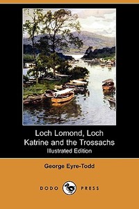 Loch Lomond, Loch Katrine and the Trossachs (Illustrated Edition) (Dodo Press) di George Eyre-Todd edito da LULU PR