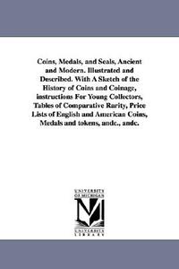 Coins, Medals, and Seals, Ancient and Modern. Illustrated and Described. with a Sketch of the History of Coins and Coina di William Cowper Prime edito da UNIV OF MICHIGAN PR