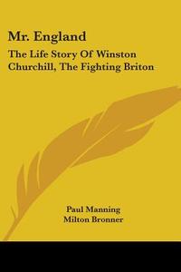 Mr. England: The Life Story of Winston Churchill, the Fighting Briton di Paul Manning, Milton Bronner edito da Kessinger Publishing