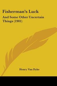 Fisherman's Luck: And Some Other Uncertain Things (1901) di Henry Van Dyke edito da Kessinger Publishing