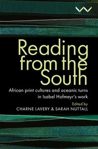 Reading from the South: African Print Cultures and Oceanic Turns in Isabel Hofmeyr's Work di Sarah Nuttall edito da WITS UNIV PR