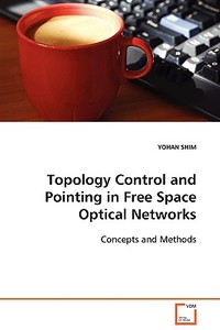 Topology Control and Pointing in Free Space OpticalNetworks di YOHAN SHIM edito da VDM Verlag Dr. Müller e.K.