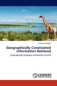 Geographically Constrained Information Retrieval di Geoffrey Andogah edito da LAP Lambert Acad. Publ.