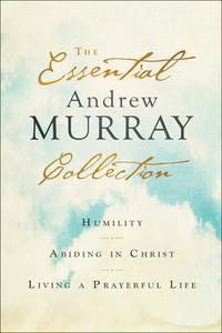 The Essential Andrew Murray Collection: Humility, Abiding in Christ, Living a Prayerful Life di Andrew Murray edito da BETHANY HOUSE PUBL