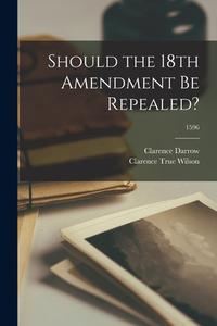 Should the 18th Amendment Be Repealed?; 1596 di Clarence Darrow, Clarence True Wilson edito da LIGHTNING SOURCE INC