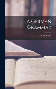 A German Grammar di Charles Harris edito da LEGARE STREET PR