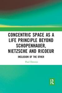 Concentric Space As A Life Principle Beyond Schopenhauer, Nietzsche And Ricoeur di Paul Downes edito da Taylor & Francis Ltd